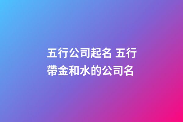 五行公司起名 五行帶金和水的公司名